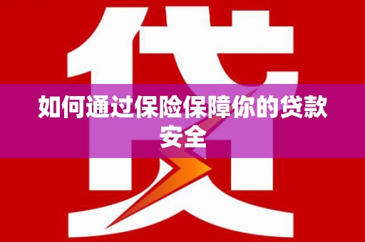 香洲如何通过保险保障你的贷款安全