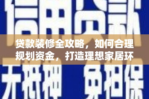 香洲贷款装修全攻略，如何合理规划资金，打造理想家居环境
