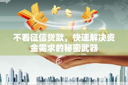 香洲不看征信贷款，快速解决资金需求的秘密武器
