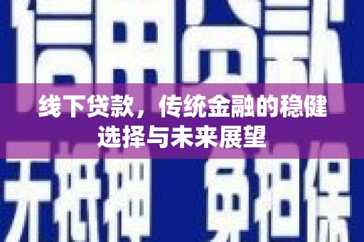 香洲线下贷款，传统金融的稳健选择与未来展望