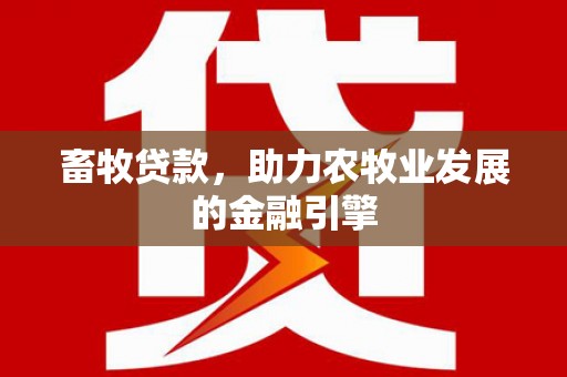 香洲畜牧贷款，助力农牧业发展的金融引擎