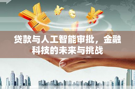 香洲贷款与人工智能审批，金融科技的未来与挑战