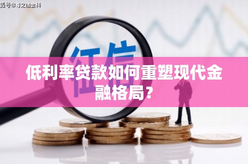 香洲低利率贷款如何重塑现代金融格局？