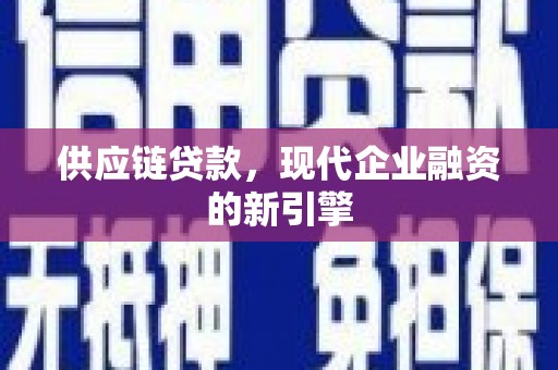 香洲供应链贷款，现代企业融资的新引擎