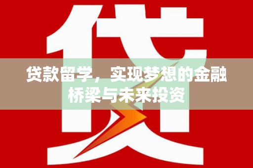 香洲贷款留学，实现梦想的金融桥梁与未来投资
