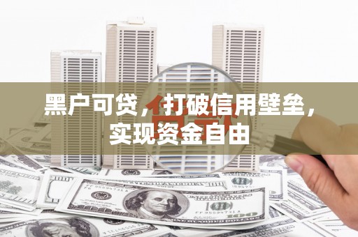 香洲黑户可贷，打破信用壁垒，实现资金自由