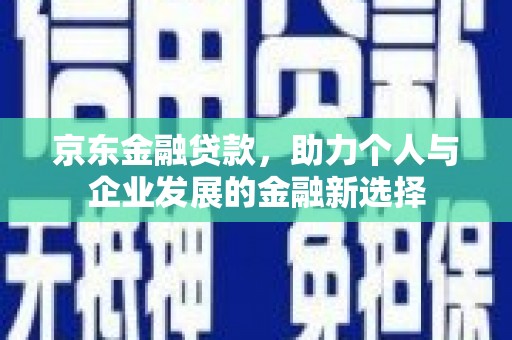 香洲京东金融贷款，助力个人与企业发展的金融新选择