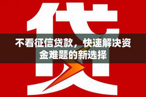 香洲不看征信贷款，快速解决资金难题的新选择