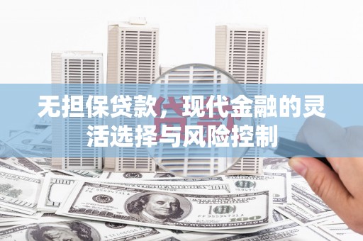 香洲无担保贷款，现代金融的灵活选择与风险控制