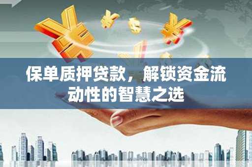 香洲保单质押贷款，解锁资金流动性的智慧之选