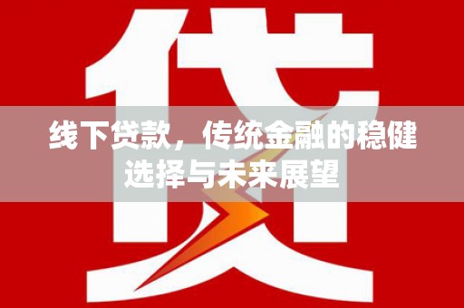 香洲线下贷款，传统金融的稳健选择与未来展望