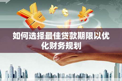 香洲如何选择最佳贷款期限以优化财务规划