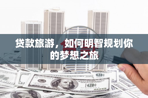 香洲贷款旅游，如何明智规划你的梦想之旅