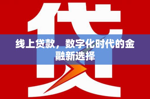 香洲线上贷款，数字化时代的金融新选择