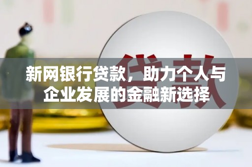 香洲新网银行贷款，助力个人与企业发展的金融新选择