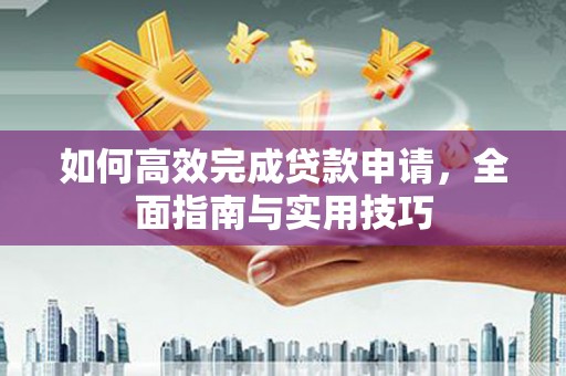 香洲如何高效完成贷款申请，全面指南与实用技巧