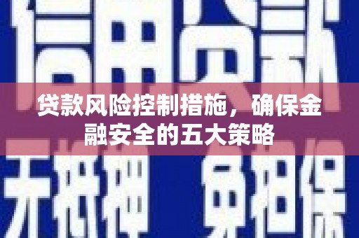 香洲贷款风险控制措施，确保金融安全的五大策略