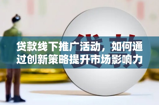 香洲贷款线下推广活动，如何通过创新策略提升市场影响力