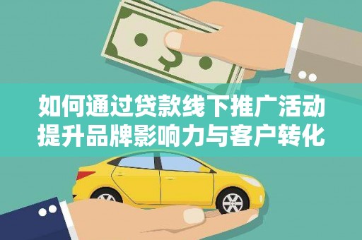 香洲如何通过贷款线下推广活动提升品牌影响力与客户转化率