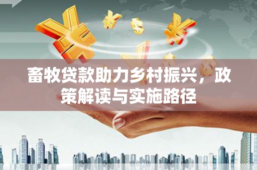 香洲畜牧贷款助力乡村振兴，政策解读与实施路径