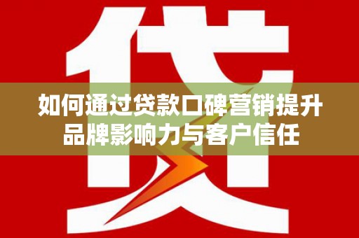 香洲如何通过贷款口碑营销提升品牌影响力与客户信任