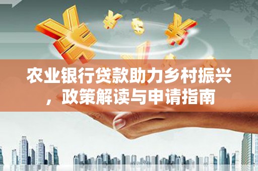 香洲农业银行贷款助力乡村振兴，政策解读与申请指南