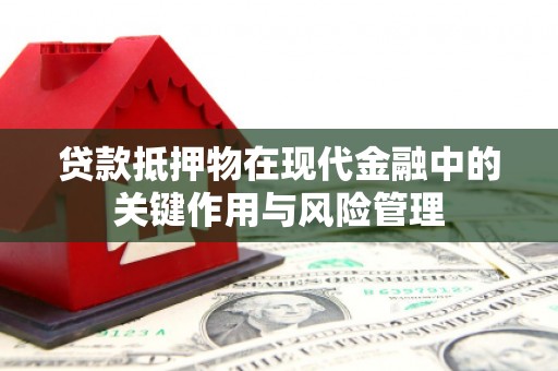 香洲贷款抵押物在现代金融中的关键作用与风险管理