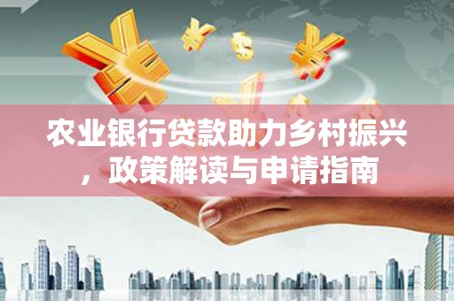 香洲农业银行贷款助力乡村振兴，政策解读与申请指南