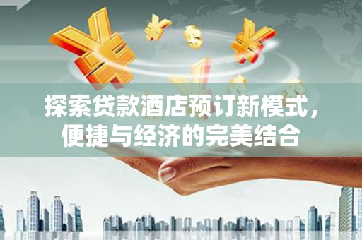 香洲探索贷款酒店预订新模式，便捷与经济的完美结合
