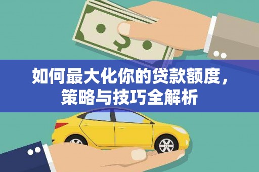 香洲如何最大化你的贷款额度，策略与技巧全解析