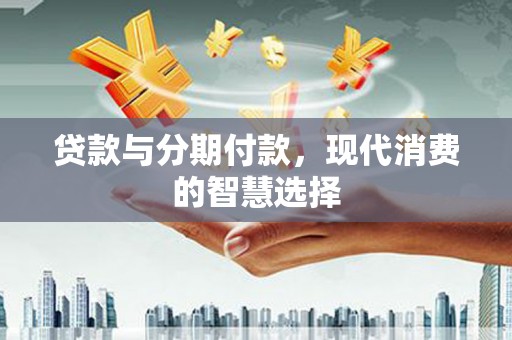 香洲贷款与分期付款，现代消费的智慧选择