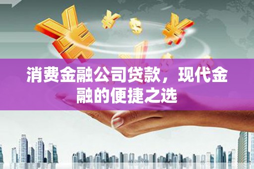 香洲消费金融公司贷款，现代金融的便捷之选