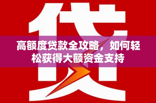 香洲高额度贷款全攻略，如何轻松获得大额资金支持