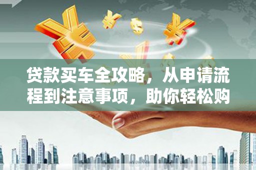 香洲贷款买车全攻略，从申请流程到注意事项，助你轻松购车