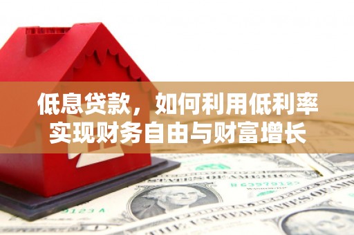 香洲低息贷款，如何利用低利率实现财务自由与财富增长