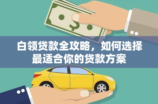 香洲白领贷款全攻略，如何选择最适合你的贷款方案