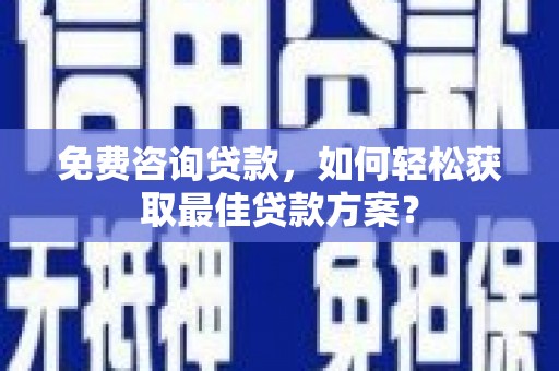 香洲免费咨询贷款，如何轻松获取最佳贷款方案？